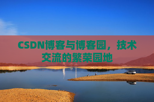 CSDN博客与博客园,技术交流的繁荣园地 CSDN博客与博客园,技术交流的繁荣园地
